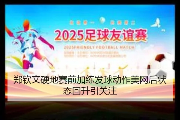 郑钦文硬地赛前加练发球动作美网后状态回升引关注